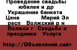 Проведение свадьбы, юбилея и др. Украшение банкета › Цена ­ 2 000 - Марий Эл респ., Волжский р-н, Волжск г. Свадьба и праздники » Услуги   